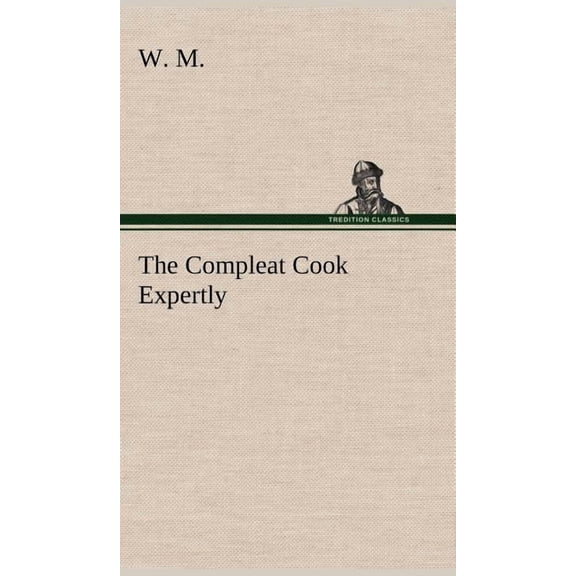 The Compleat Cook Expertly Prescribing the Most Ready Wayes, Whether Italian, Spanish or French, for (Hardcover) by W M