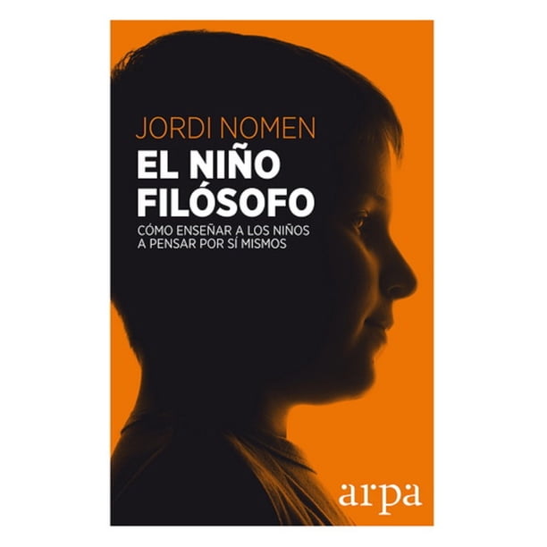 EL NIÑO FILOSOFO ARPA EDITORES COMO ENSEÑAR A Los NIÑOS A PENSAR POR SI mismos JORDI NOMEN