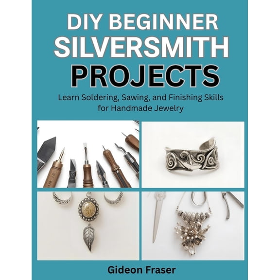 DIY: BEGINNER SILVERSMITH PROJECTS : Learn Soldering, Sawing, and Finishing Skills for Handmade Jewelry, (Paperback)