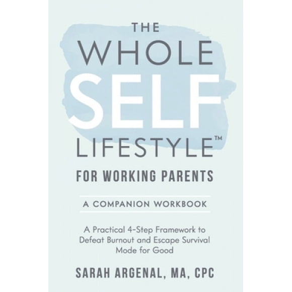The Whole SELF Lifestyle for Working Parents Companion Workbook: A Practical 4-Step Framework to Defeat Burnout and Escape Survival Mode for Good