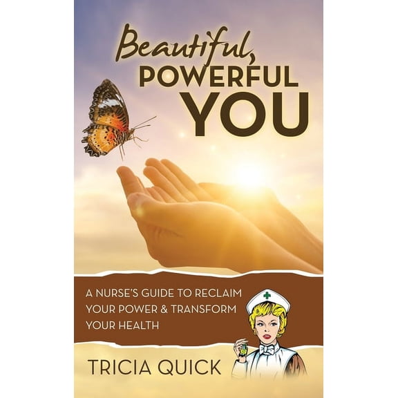 Beautiful, Powerful YOU: A Nurse's Guide to Reclaim Your Power & Transform Your Health, (Hardcover)