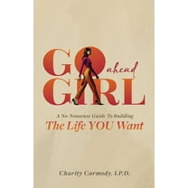 Go Ahead Girl: A No-Nonsense Guide To Building The Life YOU Want, (Paperback)