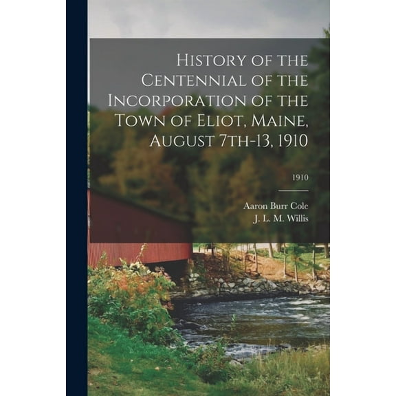 History of the Centennial of the Incorporation of the Town of Eliot, Maine, August 7th-13, 1910; 1910