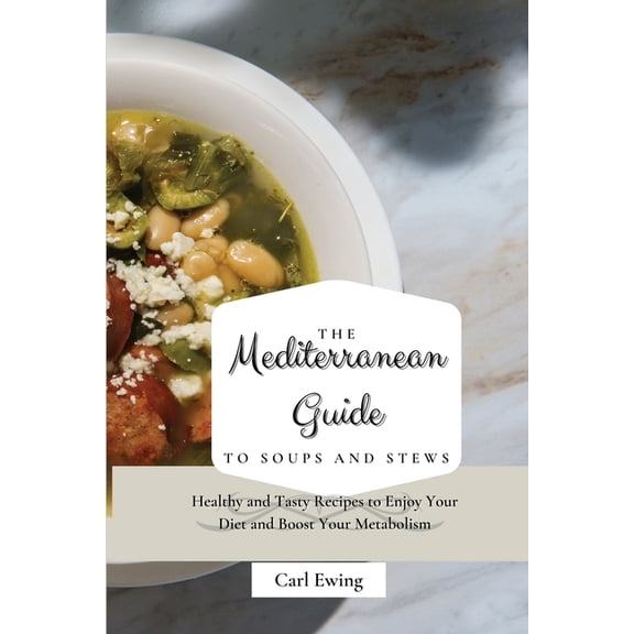 The Mediterranean Guide to Soups and Stews: Healthy and Tasty Recipes to Enjoy Your Diet and Boost Your Metabolism, (Paperback)