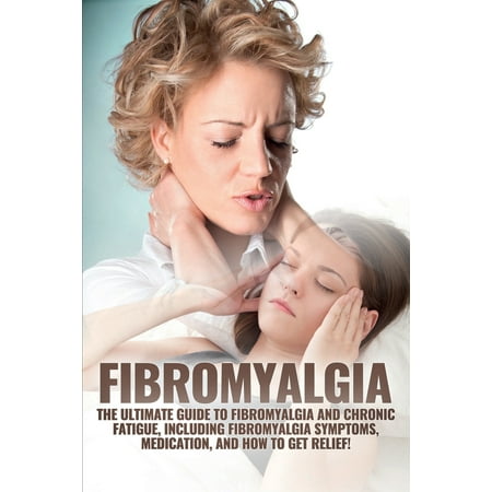 Fibromyalgia: The Ultimate Guide to Fibromyalgia and Chronic Fatigue, Including Fibromyalgia Symptoms, Medication, and How to Get Relief! (The Best Pain Medication For Fibromyalgia)