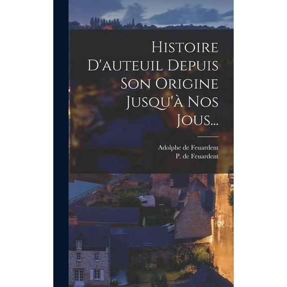 Histoire D'auteuil Depuis Son Origine Jusqu'à Nos Jous... (Hardcover)