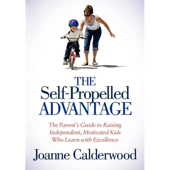 The Self-Propelled Advantage: The Parent's Guide to Raising Independent, Motivated Kids Who Learn with Excellence, (Paperback)