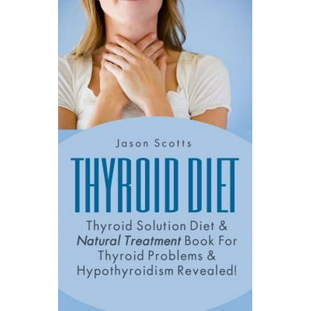 Thyroid Diet : Thyroid Solution Diet & Natural Treatment Book For Thyroid Problems & Hypothyroidism Revealed! -