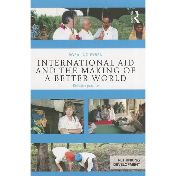 Rethinking Development International Aid and the Making of a Better World: Reflexive Practice, (Paperback)