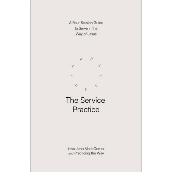 The Service Practice: A Four-Session Guide to Serve in the Way of Jesus, (Paperback)