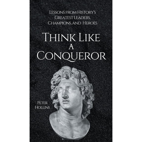Think Like a Conqueror: Lessons from History's Greatest Leaders, Champions, and Heroes, (Hardcover)