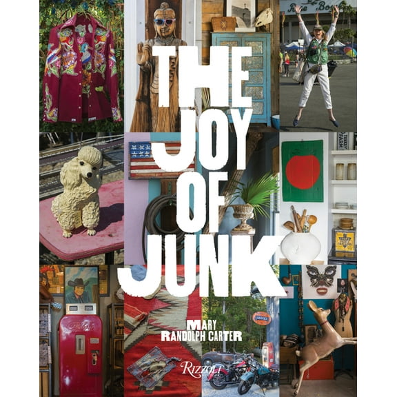 The Joy of Junk: Go Right Ahead, Fall in Love with the Wackiest Things, Find the Worth in the Worthless, Rescue & Re, (Hardcover)