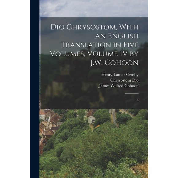 Dio Chrysostom, With an English translation in Five Volumes, Volume IV by J.W. Cohoon: 4 (Paperback)