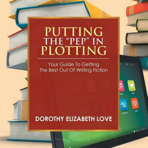 Putting the "Pep" In Plotting: Your Guidebook to Getting the Best out of Writing Fiction