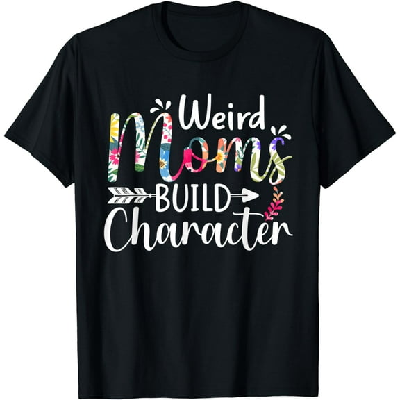 Weird Moms Build Character Funny Mom Appreciation T-Shirt mens t shirt,black,women,funny,misfits,men,journey