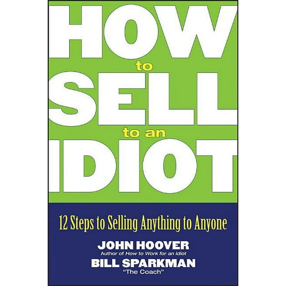How to Sell to an Idiot: 12 Steps to Selling Anything to Anyone, (Paperback)
