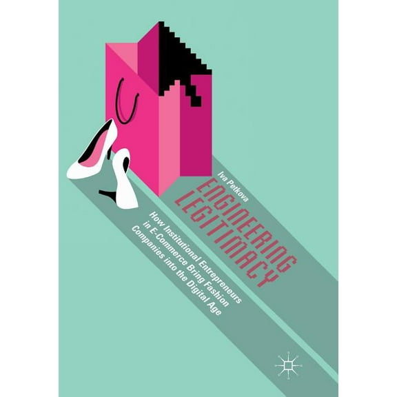 Engineering Legitimacy: How Institutional Entrepreneurs in E-Commerce Bring Fashion Companies Into the Digital Age, (Paperback)