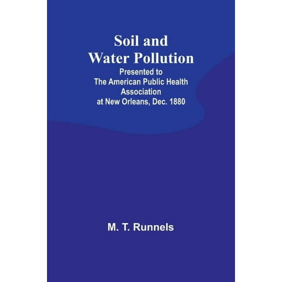 Soil and Water Pollution: Presented to the American Public Health Association at New Orleans, Dec. 1880, (Paperback)