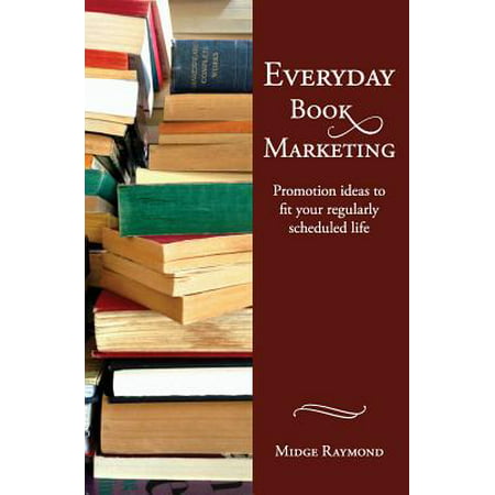 Everyday Book Marketing : Promotion Ideas to Fit Your Regularly Scheduled Life