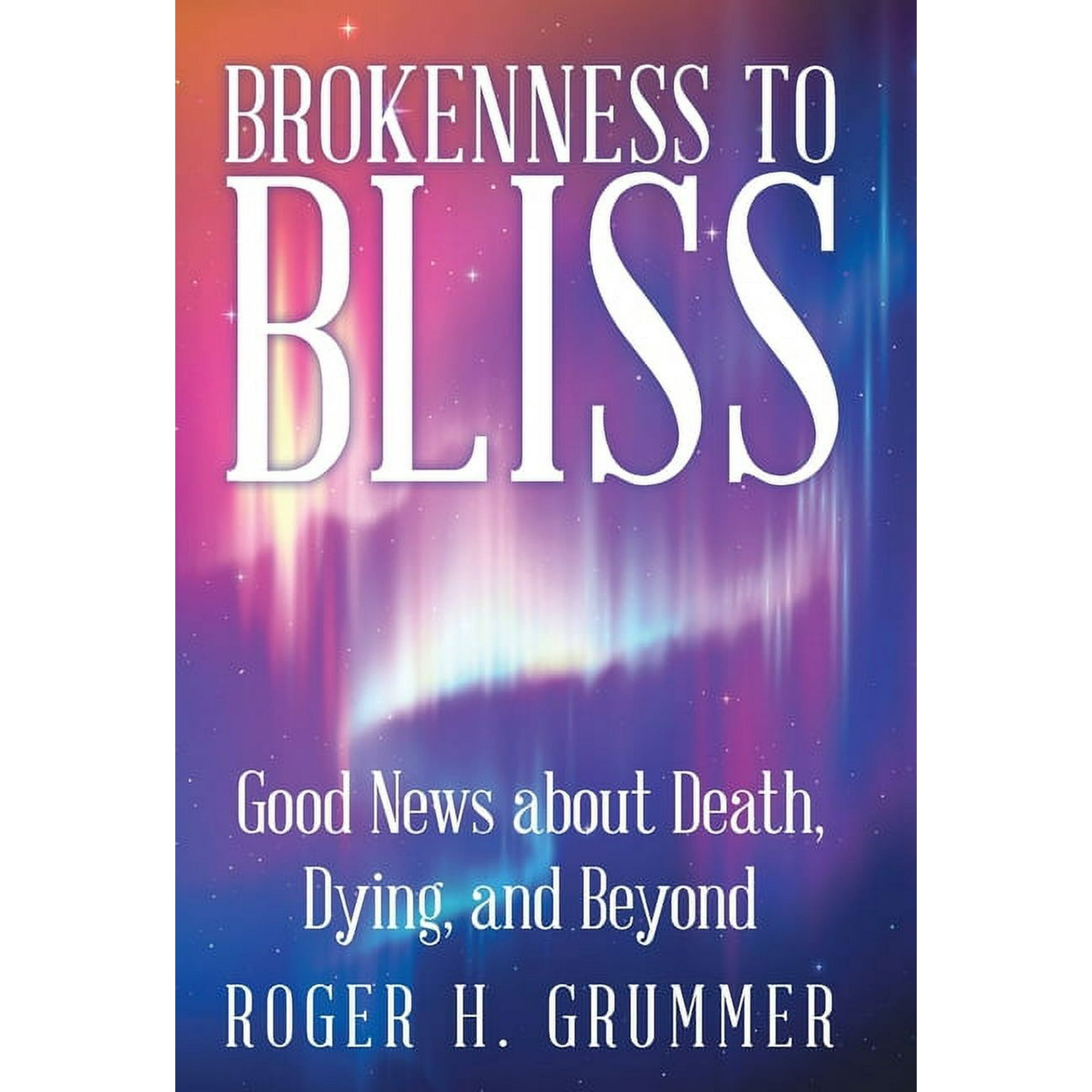 Brokenness to Bliss: Good News About Death Dying and Beyond (Hardcover)