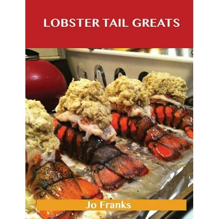 Lobster Tail Greats : Delicious Lobster Tail Recipes, the Top 60 Lobster Tail (Best Steamed Lobster Tail)