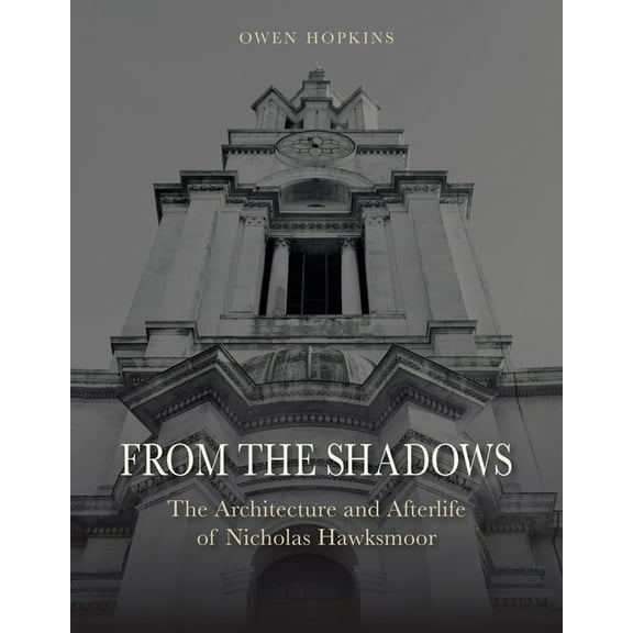 From the Shadows : The Architecture and Afterlife of Nicholas Hawksmoor (Hardcover)