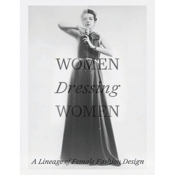 Women Dressing Women: A Lineage of Female Fashion Design, (Hardcover)