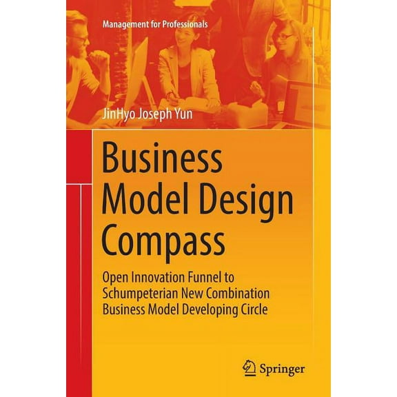 Management for Professionals Business Model Design Compass: Open Innovation Funnel to Schumpeterian New Combination Business Model Developing Circle, (Paperback)