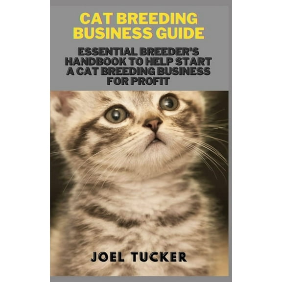Cat Breeding Business Guide: Essential Breeder's Handbook to help start a Cat Breeding business for (Paperback) by Joel Tucker