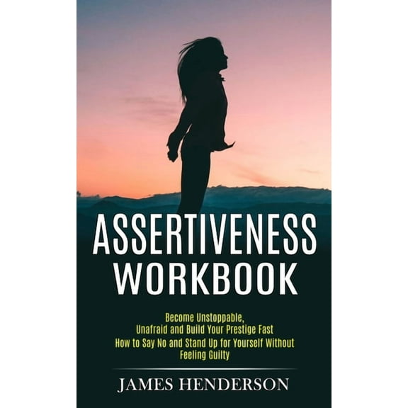 Assertiveness Workbook: Become Unstoppable, Unafraid and Build Your Prestige Fast (How to Say No and Stand Up for Yourse, (Paperback)