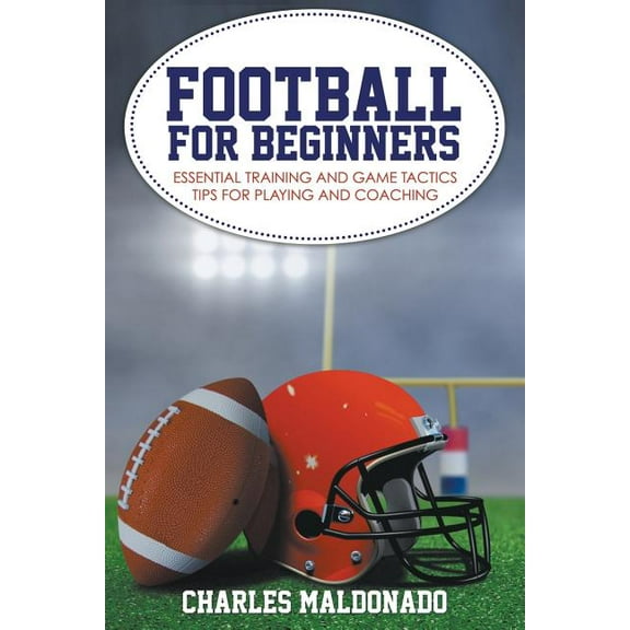 Football For Beginners: Essential Training and Game Tactics Tips For Playing and Coaching, (Paperback)