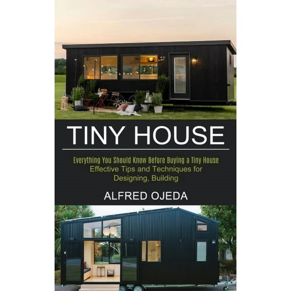 Tiny House: Effective Tips and Techniques for Designing, Building (Everything You Should Know Before Buying a Tiny House, (Paperback)