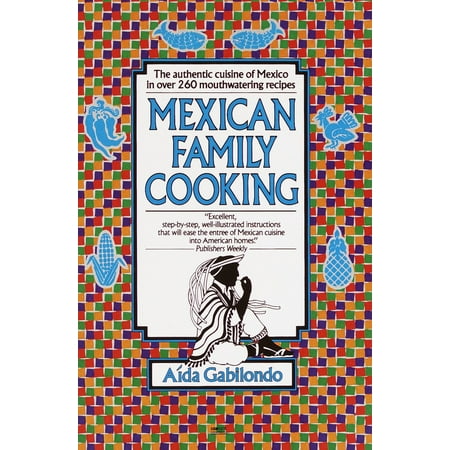Mexican Family Cooking : The Authentic Cuisine of Mexico in over 260 Mouthwatering Recipes: A