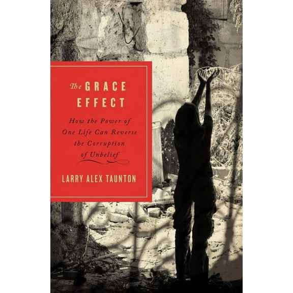 The Grace Effect: How the Power of One Life Can Reverse the Corruption of Unbelief, (Paperback)