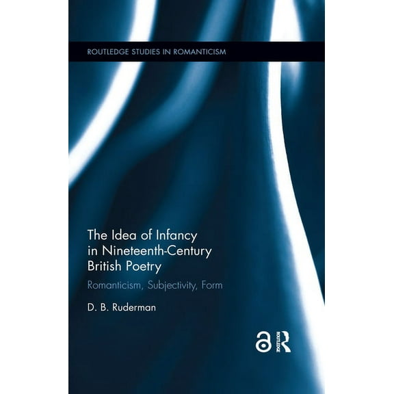 Routledge Studies in Romanticism The Idea of Infancy in Nineteenth-Century British Poetry: Romanticism, Subjectivity, Form, (Paperback)