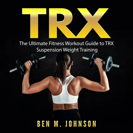 TRX: The Ultimate Fitness Workout Guide to TRX Suspension Weight Training - (Best Suspension Trainer Review)