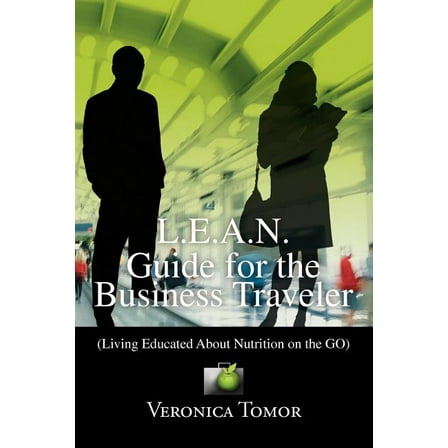 L.e.a.n. Guide for the Business Traveler : Living Educated About Nutrition on the Go