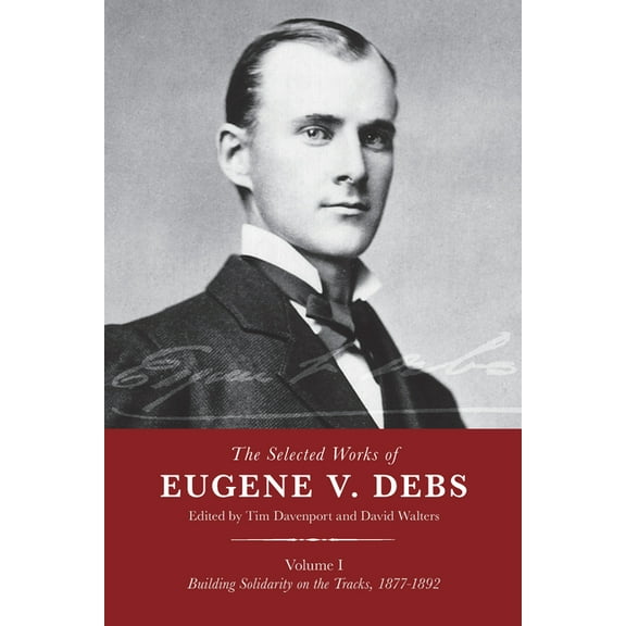 The Selected Works of Eugene V. Debs, Vol. I: Building Solidarity on the Tracks, 1877-1892, (Hardcover)