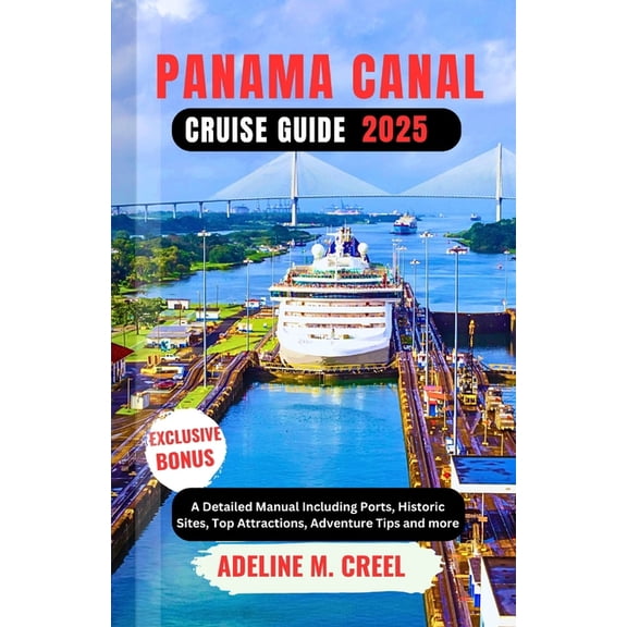 Panama Canal Cruise Guide 2025: A Detailed Manual Including Ports, Historic Sites, Top Attractions, Adventure Tips and m, (Paperback)