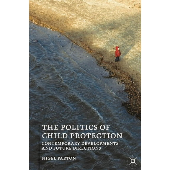 The Politics of Child Protection: Contemporary Developments and Future Directions, (Paperback)