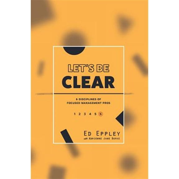 Pre-Owned Let's Be Clear: 6 Disciplines of Focused Management Pros (Paperback) 197959645X 9781979596459