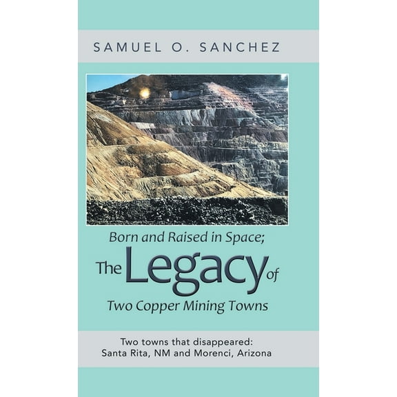 Born and Raised in Space; the Legacy of Two Copper Mining Towns: Two Towns That Disappeared: Santa Rita, Nm and Morenci, Arizona (Hardcover)