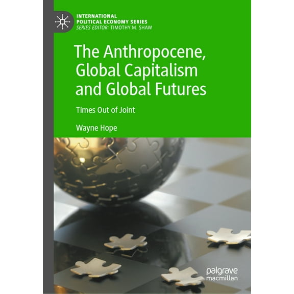 International Political Economy The Anthropocene, Global Capitalism and Global Futures: Times Out of Joint, (Hardcover)