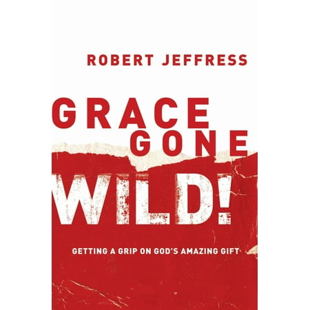 Grace Gone Wild! : Getting a Grip on God's Amazing