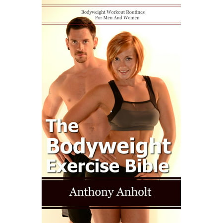 The Bodyweight Exercise Bible: Bodyweight Workout Routines For Men And Women - (Best Workout Routine For Men Over 40)