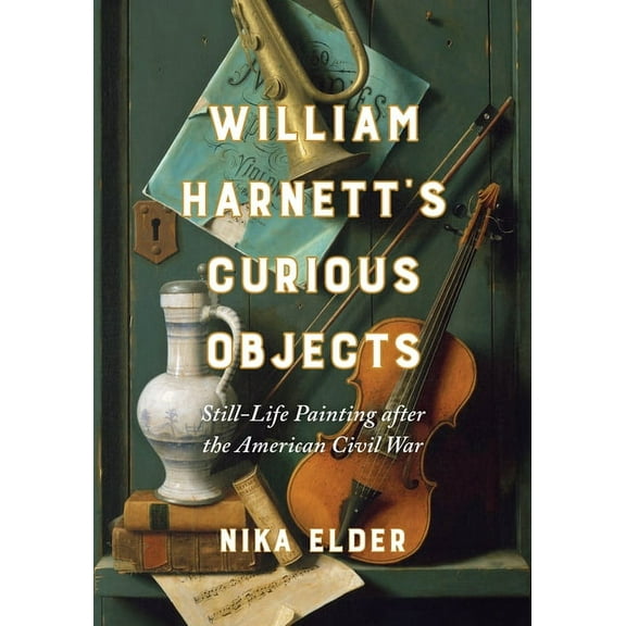 William Harnett's Curious Objects: Still-Life Painting After the American Civil War, (Hardcover)