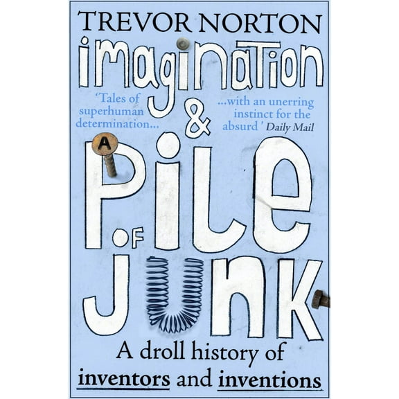 Imagination and a Pile of Junk : A Droll History of Inventors and Inventions