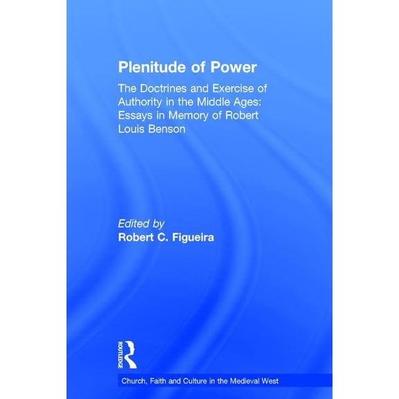 Church, Faith and Culture in the Medieva Plenitude of Power: The Doctrines and Exercise of Authority in the Middle Ages: Essays in Memory of Robert Louis Benson, (Hardcover)