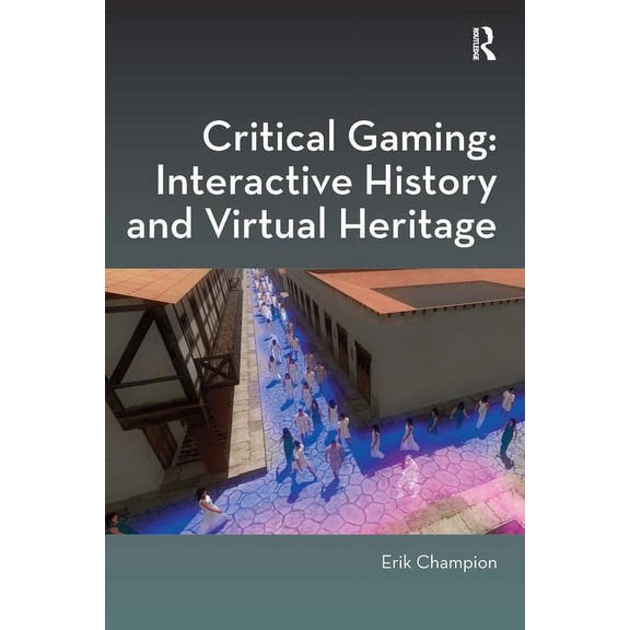 Digital Research in the Arts and Humanit Critical Gaming: Interactive History and Virtual Heritage, (Hardcover)