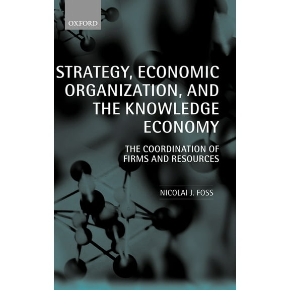 Strategy, Economic Organization, and the Knowledge Economy: The Coordination of Firms and Resources, (Hardcover)